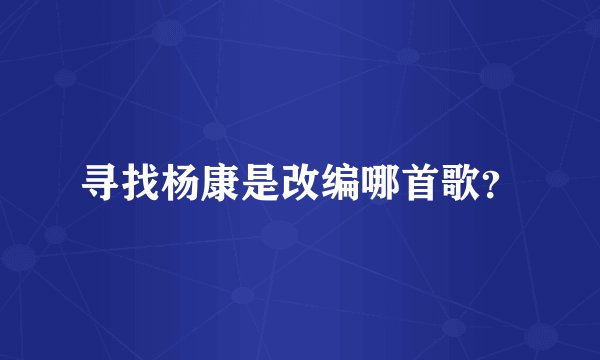 寻找杨康是改编哪首歌？