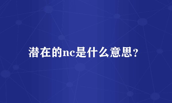 潜在的nc是什么意思？