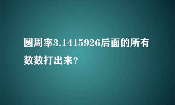 圆周率3.1415926后面的所有数数打出来？