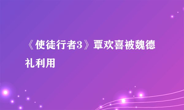 《使徒行者3》覃欢喜被魏德礼利用