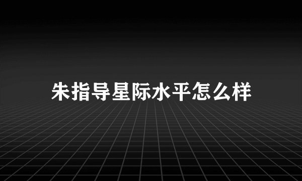 朱指导星际水平怎么样