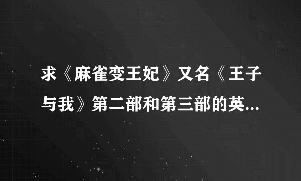 求《麻雀变王妃》又名《王子与我》第二部和第三部的英文字幕。