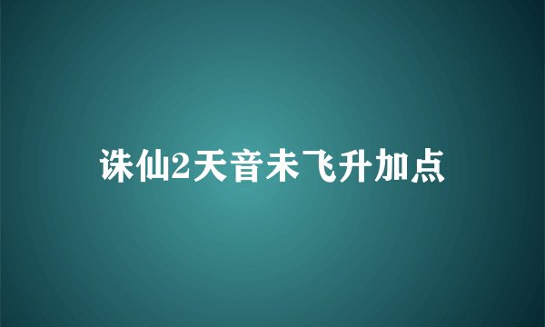 诛仙2天音未飞升加点