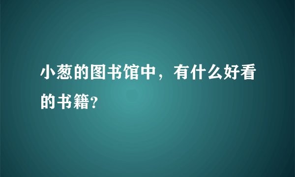 小葱的图书馆中，有什么好看的书籍？