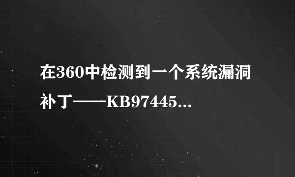 在360中检测到一个系统漏洞补丁——KB974455，却无法修复（手动修复也不行），我该怎么办？谢谢！