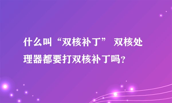 什么叫“双核补丁” 双核处理器都要打双核补丁吗？