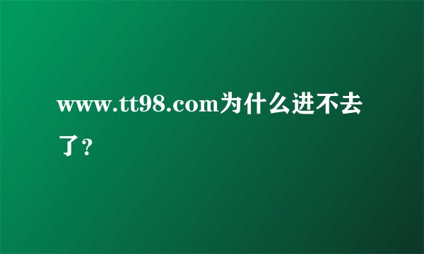 www.tt98.com为什么进不去了？