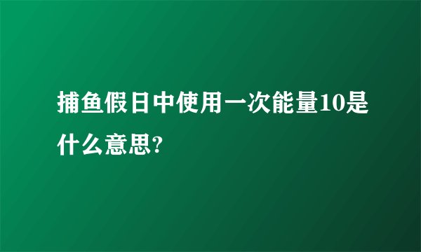 捕鱼假日中使用一次能量10是什么意思?