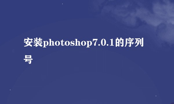 安装photoshop7.0.1的序列号
