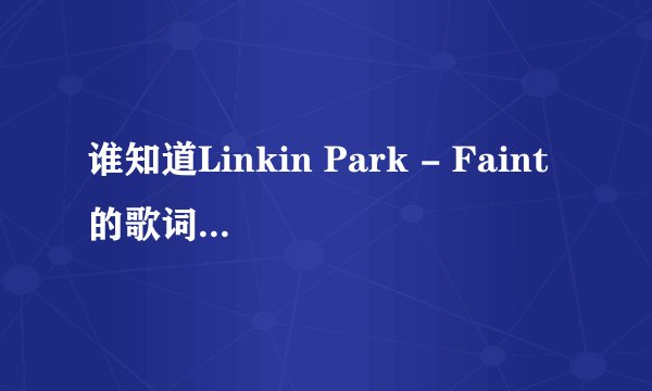谁知道Linkin Park - Faint的歌词？要快呀！