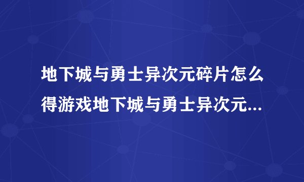 地下城与勇士异次元碎片怎么得游戏地下城与勇士异次元碎片怎么得