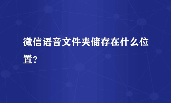 微信语音文件夹储存在什么位置？
