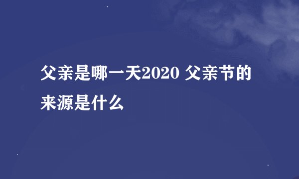 父亲是哪一天2020 父亲节的来源是什么