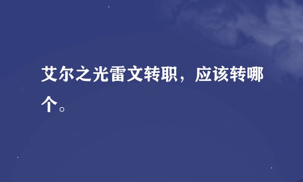 艾尔之光雷文转职，应该转哪个。