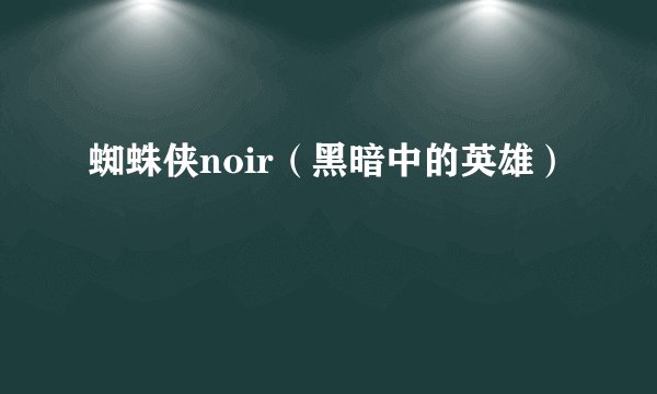 蜘蛛侠noir（黑暗中的英雄）