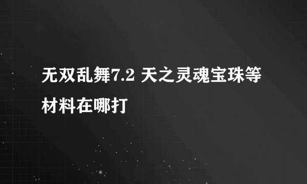 无双乱舞7.2 天之灵魂宝珠等材料在哪打