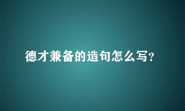 德才兼备的造句怎么写？