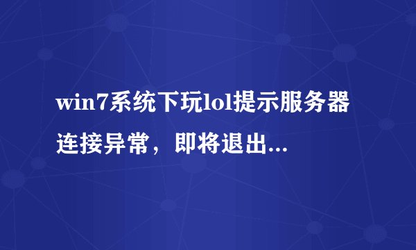 win7系统下玩lol提示服务器连接异常，即将退出如何解决