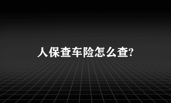 人保查车险怎么查?