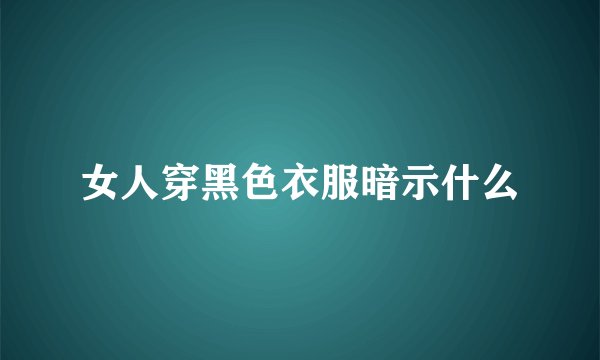 女人穿黑色衣服暗示什么