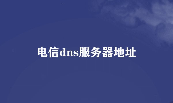 电信dns服务器地址