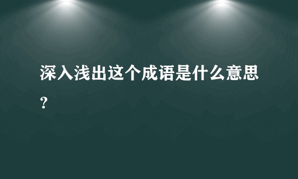 深入浅出这个成语是什么意思?