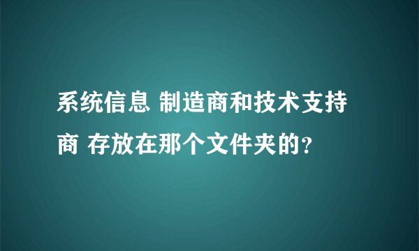 系统信息 制造商和技术支持商 存放在那个文件夹的？