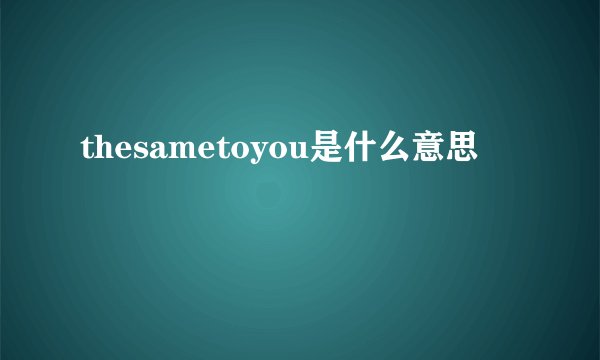 thesametoyou是什么意思