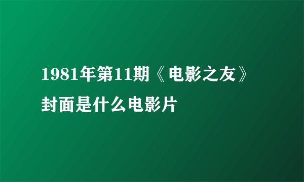 1981年第11期《电影之友》封面是什么电影片