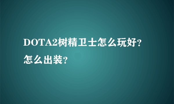 DOTA2树精卫士怎么玩好？怎么出装？