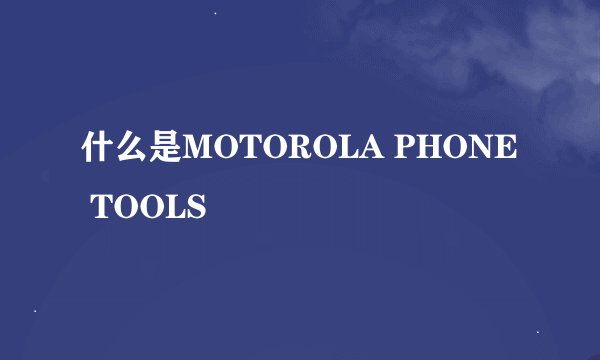 什么是MOTOROLA PHONE TOOLS