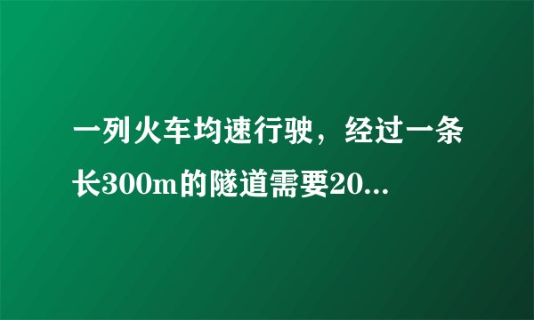 一列火车均速行驶，经过一条长300m的隧道需要20s的时间。隧道的顶上有一盏灯，垂直向下发光，灯光照在火车