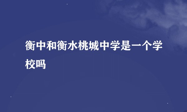 衡中和衡水桃城中学是一个学校吗