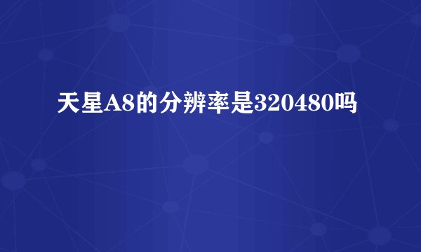 天星A8的分辨率是320480吗