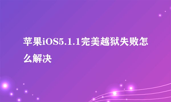 苹果iOS5.1.1完美越狱失败怎么解决