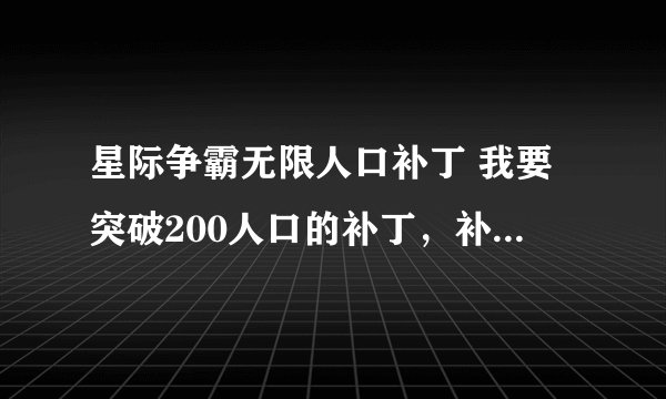 星际争霸无限人口补丁 我要突破200人口的补丁，补丁怎么用，请您说的详细一点~~~谢谢啦