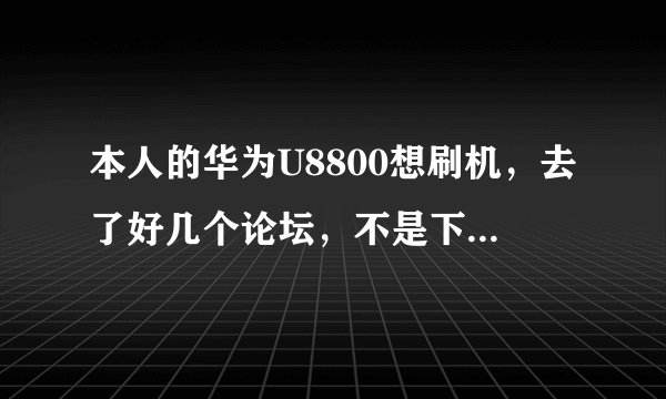 本人的华为U8800想刷机，去了好几个论坛，不是下载不了就是不符合条件，求个精简的刷机教程和精简的刷机包