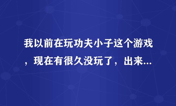 我以前在玩功夫小子这个游戏，现在有很久没玩了，出来的最后一个武器是双截棍，前几天，我又在玩了，我...