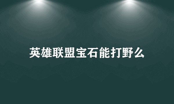 英雄联盟宝石能打野么