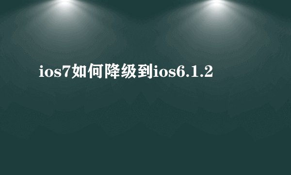 ios7如何降级到ios6.1.2
