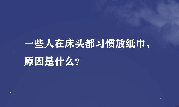 一些人在床头都习惯放纸巾，原因是什么？