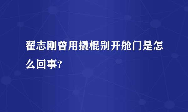 翟志刚曾用撬棍别开舱门是怎么回事?