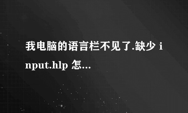 我电脑的语言栏不见了.缺少 input.hlp 怎么解决啊