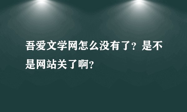 吾爱文学网怎么没有了？是不是网站关了啊？