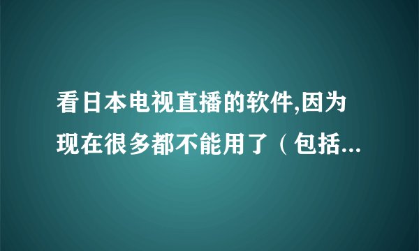 看日本电视直播的软件,因为现在很多都不能用了（包括nijishow、jptv），所以想知道哪位大神有可用资源？