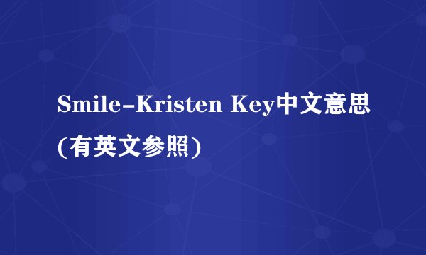 Smile-Kristen Key中文意思(有英文参照)