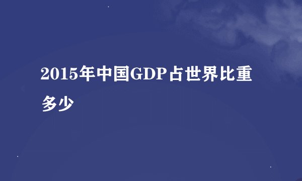 2015年中国GDP占世界比重多少