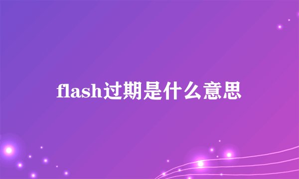 flash过期是什么意思