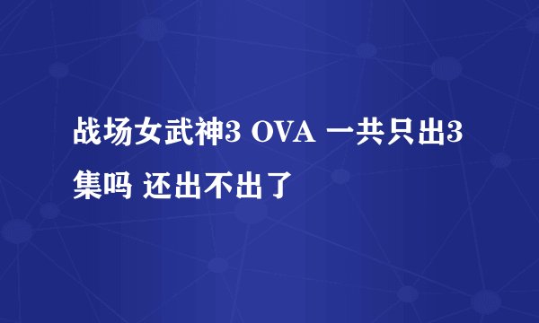 战场女武神3 OVA 一共只出3集吗 还出不出了