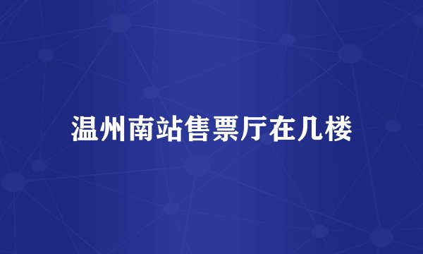 温州南站售票厅在几楼